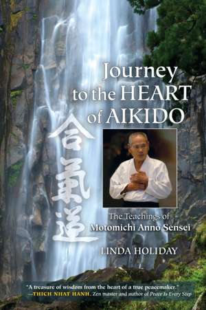 Journey to the Heart of Aikido: The Teachings of Motomichi Anno Sensei de Linda Holiday