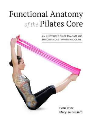 Functional Anatomy of the Pilates Core: An Illustrated Guide to a Safe and Effective Core Training Program de Evan Osar