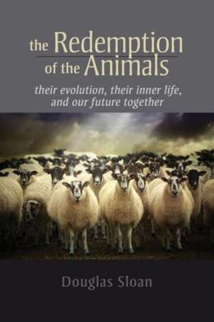 The Redemption of the Animals: Their Evolution, Their Inner Life, and Our Future Together de Douglas Sloan