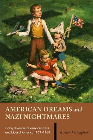 American Dreams and Nazi Nightmares: Early Holocaust Consciousness and Liberal America, 1957-1965 de Kirsten Fermaglich