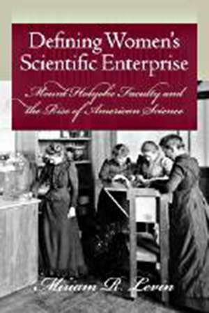 Defining Women’s Scientific Enterprise: Mount Holyoke Faculty and the Rise of American Science de Miriam R. Levin