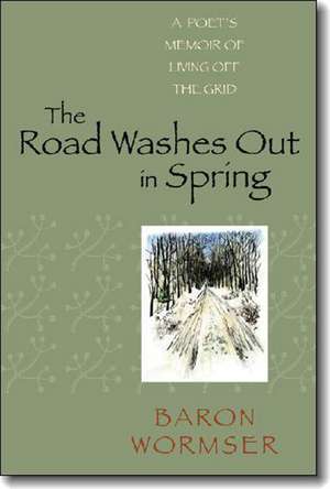 The Road Washes Out in Spring: A Poet’s Memoir of Living Off the Grid de Baron Wormser