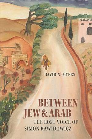 Between Jew and Arab: The Lost Voice of Simon Rawidowicz de David N. Myers