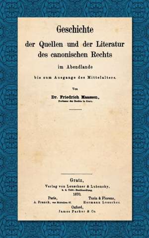 Geschichte der Quellen und der Literatur des Canonischen Rechts im Abendlande bis zum Ausgange des Mittelalters (1870) de Freidrich Maassen