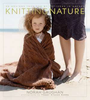 Knitting Nature: 39 Designs Inspired by Patterns in Nature de Norah Gaughan