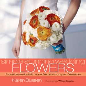 Simple Stunning Wedding Flowers: Practical Ideas and Inspiration for Your Bouquet, Ceremony, and Centerpieces de Karen Bussen