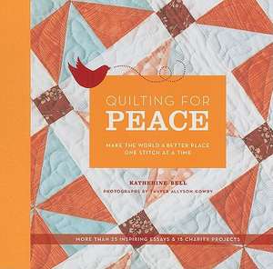 Quilting for Peace: Make the World a Better Place One Stitch at a Time de Katherine Bell