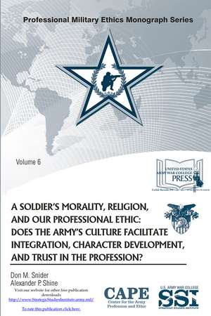 A Soldier’s Morality, Religion, and Our Professional Ethic: Does the Army’s Culture Facilitate Integration, Character Development, and Trust in the Profession? de Dr. Don M. Snider Ph.D.