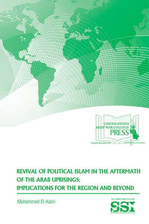 Revival of Political Islam in the Aftermath of the Arab Uprisings: Implications for the Region and Beyond de Dr. Mohammed El-Katiri Ph.D.