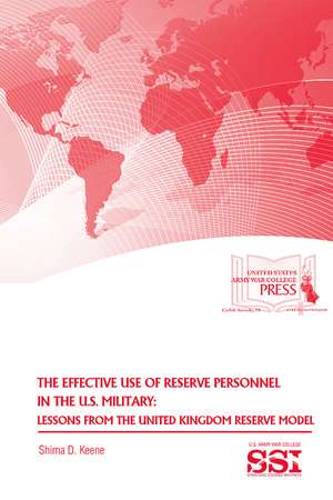 The Effective Use of Reserve Personnel in the U.S. Military: Lessons From the United Kingdom Reserve Model: Lessons From the United Kingdom Reserve Model de Shima D. Keene Ph.D.