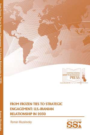 From Frozen Ties to Strategic Engagement: U.S.-Iranian Relationship in 2030: U.S.-Iranian Relationship in 2030 de Roman Muzalevsky