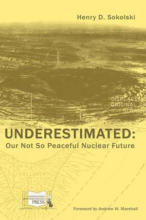 Underestimated: Our Not So Peaceful Nuclear Future de Henry D. Sokoloski