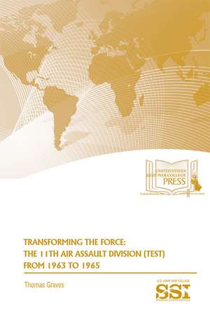 Transforming the Force: The 11th Air Assault Division Test From 1963 to 1965: The 11th Air Assault Division Test From 1963 to 1965 de Thomas Graves