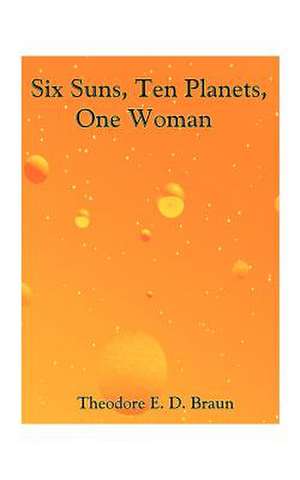 Six Suns, Ten Planets, One Woman de Theodore E. D. Braun