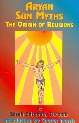 Aryan Sun Myths: The Origin of Religions de Sarah Elizabeth Titcomb