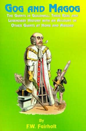 Gog and Magog: The Giants in Guildhall; Their Real and Legendary History with an Account of Other Giants at Home and Abroad de F. W. Fairholt