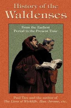 History of the Waldenses from the Earliest Period to the Present Time de Paul Tice