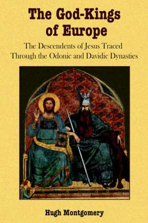 The God-Kings of Europe: The Descendents of Jesus Traced Through the Odonic and Davidic Dynasties de Hugh Montgomery