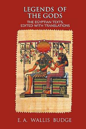 Legends of the Gods: The Egyptian Texts, Edited with Translations de E. A. Wallis Budge