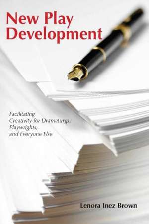 New Play Development: Facilitating Creativity for Dramaturgs, Playwrights, and Everyone Else de Lenora Inez Brown