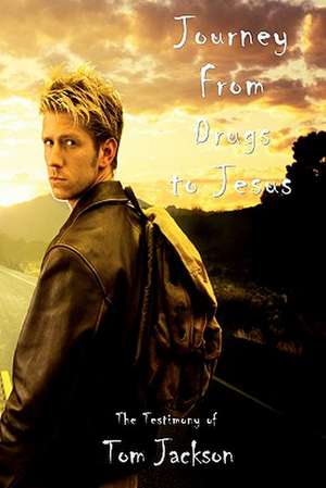 Journey from Drugs to Jesus: The Testimony of Tom Jackson de Tom Jackson