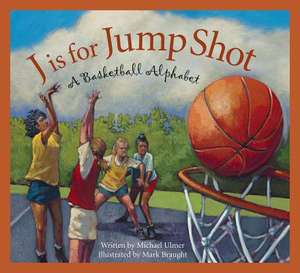 J Is for Jump Shot: A Basketball Alphabet de Michael Ulmer