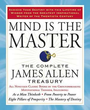 Mind Is the Master: The Complete James Allen Treasury de James Allen