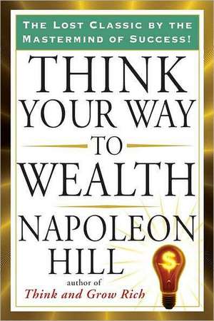 Think Your Way to Wealth de Napoleon Hill