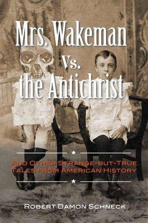 Mrs. Wakeman vs. the Antichrist: And Other Strange-But-True Tales from American History de Robert Damon Schneck