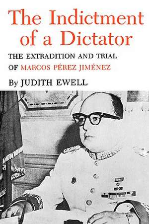 The Indictment of a Dictator: The Extradition and Trial of Marcos Perez Jimenez de Judith Ewell