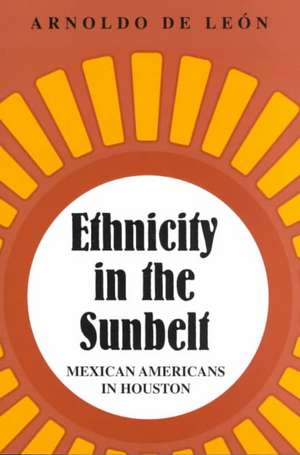 Ethnicity in the Sunbelt: Mexican Americans in Houston de Arnoldo de Leon