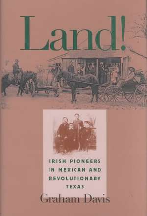 Land!: Irish Pioneers in Mexican and Revolutionary Texas de Graham Davis