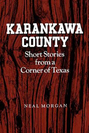 Karankawa County: Short Stories from a Corner of Texas de Neal Morgan