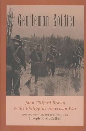 Gentleman Soldier: John Clifford Brown & the Philippine-American War de John Clifford Brown