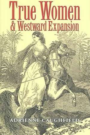 True Women and Westward Expansion de Adrienne Caughfield