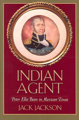 Indian Agent: Peter Ellis Bean in Mexican Texas de Jack Jackson