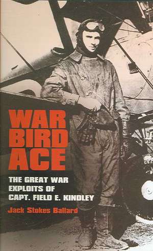 War Bird Ace: The Great War Exploits of Capt. Field E. Kindley de Jack Stokes Ballard