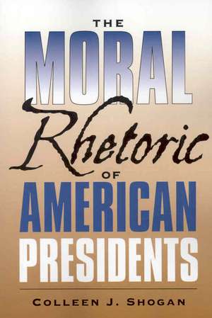 The Moral Rhetoric of American Presidents de Colleen J. Shogan