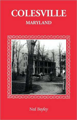 Colesville [Maryland]: The Development of a Community, Its People and Its Natural Resources, Over a Period of Four Centuries de Ned Bayley