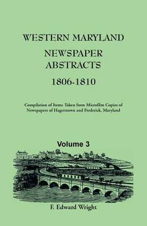 Western Maryland Newspaper Abstracts, Volume 3: 1806-1810 de F. Edward Wright