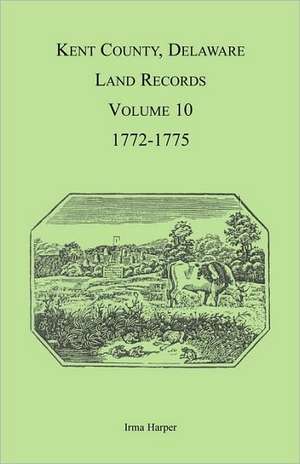 Kent County, Delaware Land Records, Volume 10: 1772-1775 de Mary Marshall Brewer