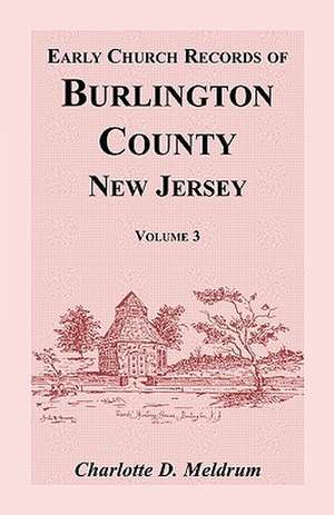 Early Church Records of Burlington County, New Jersey, Volume 3 de Charlotte D. Meldrum