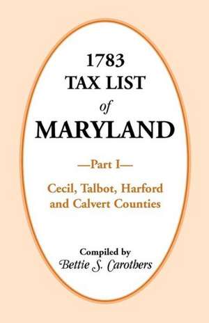 1783 Tax List of Maryland, Part I: Cecil, Talbot, Harford and Calvert Counties de Bettie S. Carothers