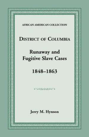 District of Columbia Runaway and Fugitive Slave Cases, 1848-1863 de Jerry M. Hynson