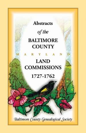 Abstracts of the Baltimore County Land Commissions 1727-1762 de Baltimore County Genealogical Society