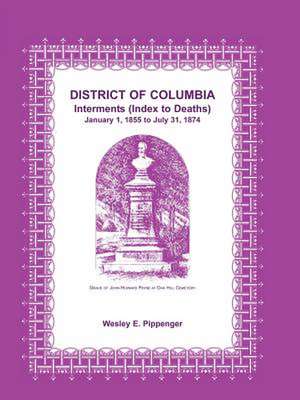 District of Columbia Interments (Index to Deaths) January 1, 1855 to July 31, 1874 de Wesley E. Pippenger