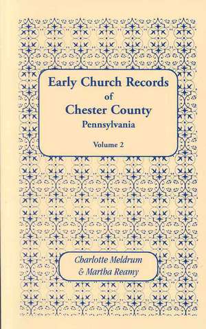 Early Church Records of Chester County, Pennsylvania. Volume 2 de Charlotte Meldrum