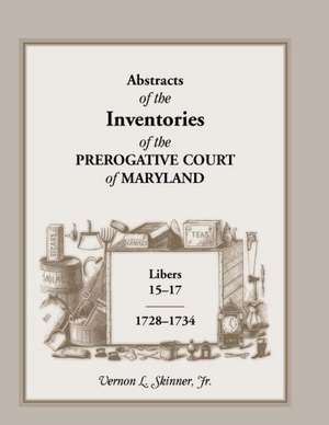 Abstracts of the Inventories of the Prerogative Court of Maryland, Libers 15-17, 1728-1734 de Vernon L. Jr. Skinner