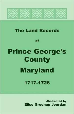 The Land Records of Prince George's County, Maryland, 1717-1726 de Elise Greenup Jourdan