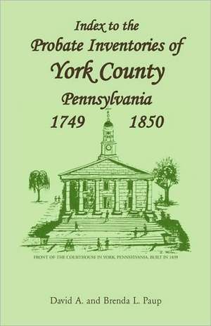 Index to the Probate Inventories of York County, Pennsylvania, 1749-1850 de David A. Paup